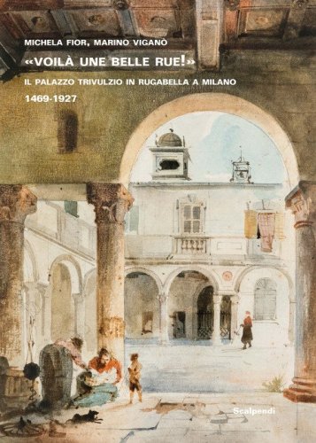 &laquo;Voil&agrave; une belle rue!&raquo; Il Palazzo Trivulzio in Rugabella a Milano