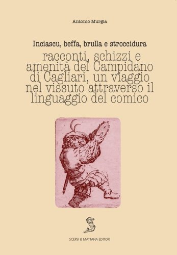 Inciascu, beffa, brulla e stroccidura. Racconti, schizzi e amenit&agrave; del Campidano di Cagliari. Un viaggio nel vissuto attraverso il linguaggio del comico. Ediz. italiana e sarda