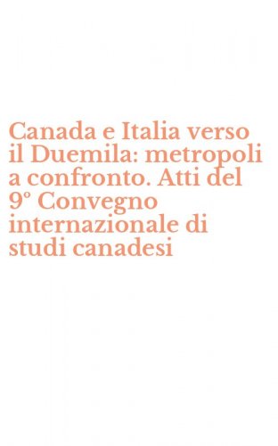 Canada e Italia verso il Duemila: metropoli a confronto. Atti del 9&ordm; Convegno internazionale di studi canadesi