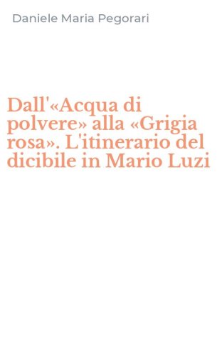Dall'&laquo;Acqua di polvere&raquo; alla &laquo;Grigia rosa&raquo;. L'itinerario del dicibile in Mario Luzi