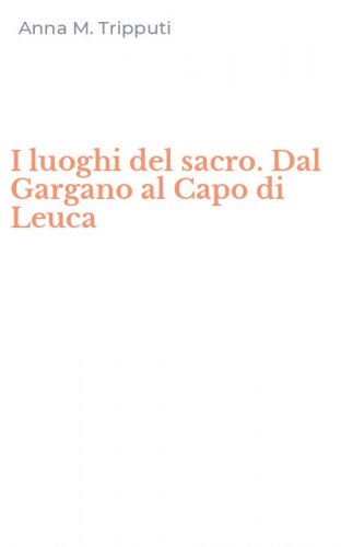 I luoghi del sacro. Dal Gargano al Capo di Leuca