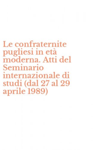 Le confraternite pugliesi in et&agrave; moderna. Atti del Seminario internazionale di studi (dal 27 al 29 aprile 1989)