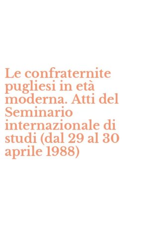 Le confraternite pugliesi in et&agrave; moderna. Atti del Seminario internazionale di studi (dal 29 al 30 aprile 1988)