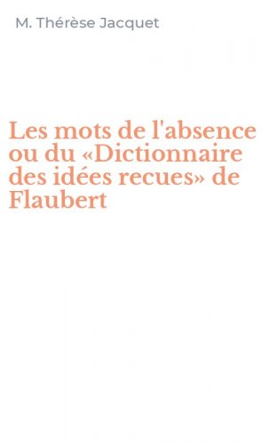 Les mots de l'absence ou du &laquo;Dictionnaire des id&eacute;es recues&raquo; de Flaubert