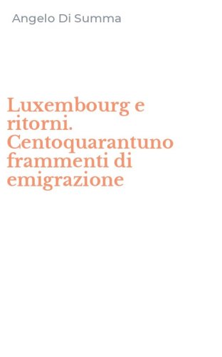 Luxembourg e ritorni. Centoquarantuno frammenti di emigrazione