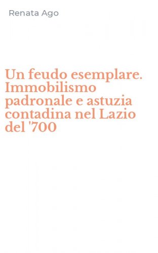 Un feudo esemplare. Immobilismo padronale e astuzia contadina nel Lazio del '700