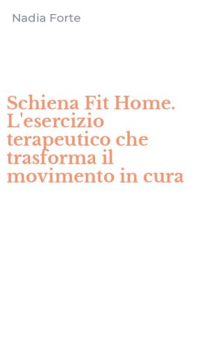 Schiena Fit Home. L'esercizio terapeutico che trasforma il movimento in cura