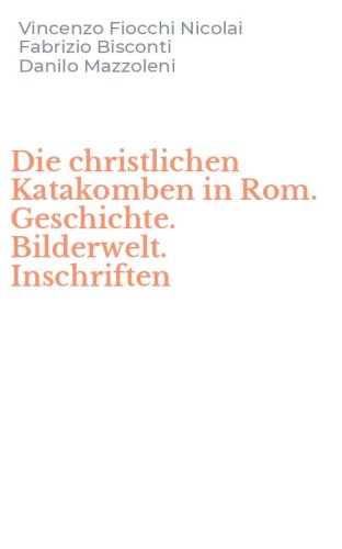 Die christlichen Katakomben in Rom. Geschichte. Bilderwelt. Inschriften