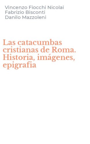 Las catacumbas cristianas de Roma. Historia, im&aacute;genes, epigrafia