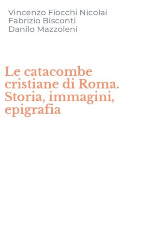 Le catacombe cristiane di Roma. Storia, immagini, epigrafia