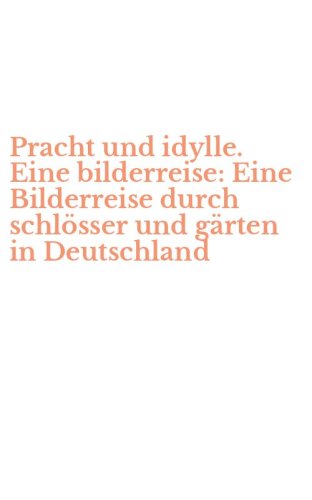 Pracht und idylle. Eine bilderreise: Eine Bilderreise durch schl&ouml;sser und g&auml;rten in Deutschland