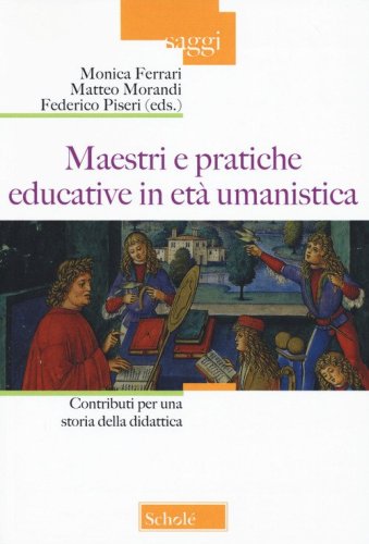 Maestri e pratiche educative in et&agrave; umanistica. Contributi per una storia della didattica