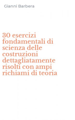 30 esercizi fondamentali di scienza delle costruzioni dettagliatamente risolti con ampi richiami di teoria