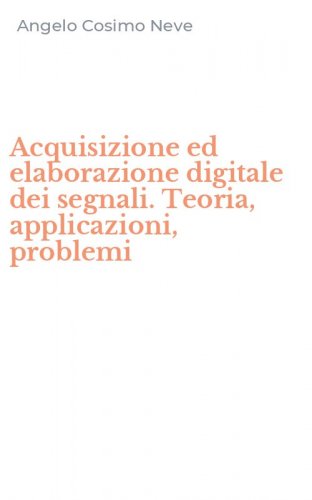 Acquisizione ed elaborazione digitale dei segnali. Teoria, applicazioni, problemi