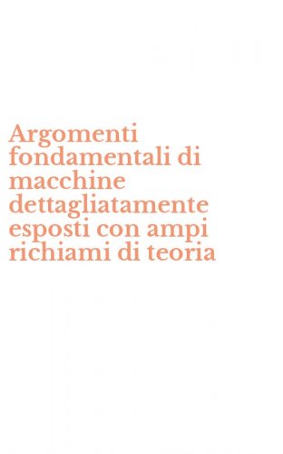 Argomenti fondamentali di macchine dettagliatamente esposti con ampi richiami di teoria