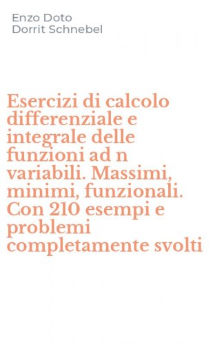 Esercizi di calcolo differenziale e integrale delle funzioni ad n variabili. Massimi, minimi, funzionali. Con 210 esempi e problemi completamente svolti