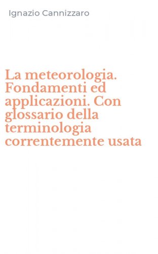 La meteorologia. Fondamenti ed applicazioni. Con glossario della terminologia correntemente usata