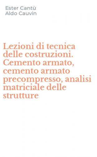 Lezioni di tecnica delle costruzioni. Cemento armato, cemento armato precompresso, analisi matriciale delle strutture