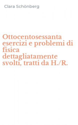 Ottocentosessanta esercizi e problemi di fisica dettagliatamente svolti, tratti da H./R.