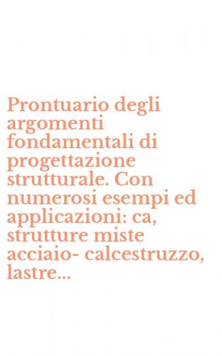 Prontuario degli argomenti fondamentali di progettazione strutturale. Con numerosi esempi ed applicazioni: ca, strutture miste acciaio-calcestruzzo, lastre... - PRATICO DI PROGETTAZIONE STRUTTURALE