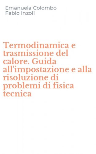 Termodinamica e trasmissione del calore. Guida all'impostazione e alla risoluzione di problemi di fisica tecnica