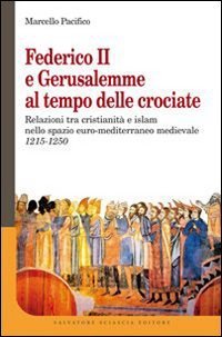 Federico II e Gerusalemme al tempo delle crociate. Relazioni tra Cristianit&agrave; e Islam nello spazio euro-mediterraneo medievale (1215-1250)