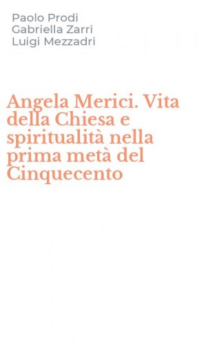 Angela Merici. Vita della Chiesa e spiritualit&agrave; nella prima met&agrave; del Cinquecento