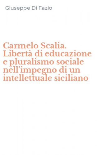 Carmelo Scalia. Libert&agrave; di educazione e pluralismo sociale nell'impegno di un intellettuale siciliano