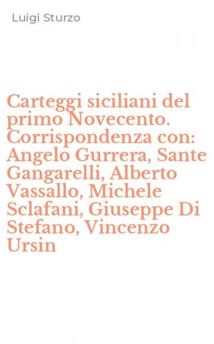 Carteggi siciliani del primo Novecento. Corrispondenza con: Angelo Gurrera, Sante Gangarelli, Alberto Vassallo, Michele Sclafani, Giuseppe Di Stefano, Vincenzo Ursin