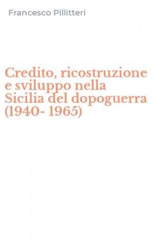 Credito, ricostruzione e sviluppo nella Sicilia del dopoguerra (1940-1965)