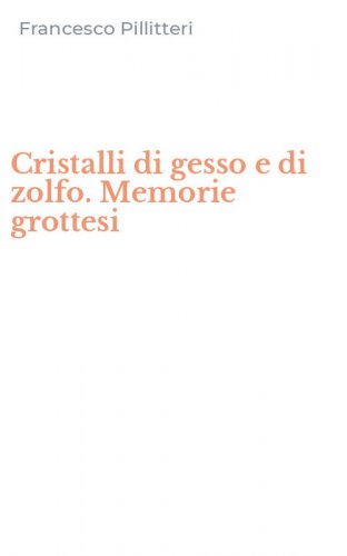 Cristalli di gesso e di zolfo. Memorie grottesi