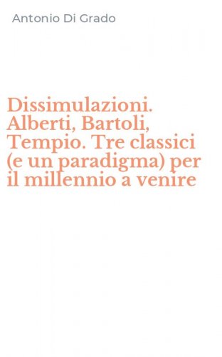 Dissimulazioni. Alberti, Bartoli, Tempio. Tre classici (e un paradigma) per il millennio a venire