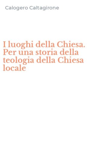 I luoghi della Chiesa. Per una storia della teologia della Chiesa locale