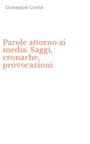Parole attorno ai media. Saggi, cronache, provocazioni