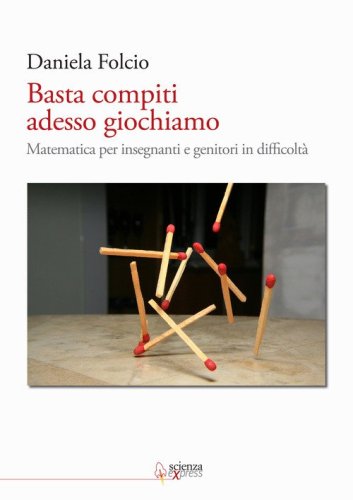 Basta compiti adesso giochiamo. Matematica per insegnanti e genitori in difficolt&agrave;
