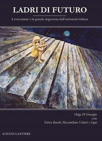 Ladri di futuro. Il concorrere e la grande impostura dell'universit&agrave; italiana
