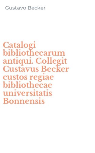 Catalogi bibliothecarum antiqui. Collegit Custavus Becker custos regiae bibliothecae universitatis Bonnensis