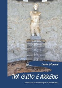 Tra culto e arredo. Ricerche sulle sculture mitologiche in et&agrave; tardoantica