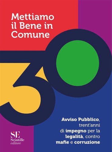Mettiamo il bene in comune. Avviso pubblico, trent'anni di impegno per la legalit&agrave;, contro mafie e corruzione