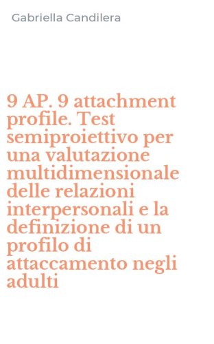 9 AP. 9 attachment profile. Test semiproiettivo per una valutazione multidimensionale delle relazioni interpersonali e la definizione di un profilo di attaccamento negli adulti