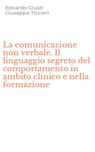 La comunicazione non verbale. Il linguaggio segreto del comportamento in ambito clinico e nella formazione