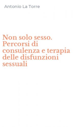 Non solo sesso. Percorsi di consulenza e terapia delle disfunzioni sessuali