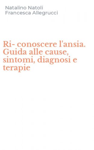Ri-conoscere l'ansia. Guida alle cause, sintomi, diagnosi e terapie