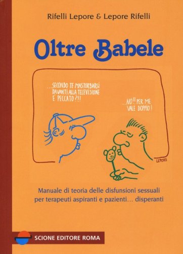 Oltre Babele. Manuale di teoria delle disfunzioni sessuali per terapeuti aspiranti e pazienti... disperanti
