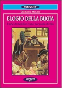 Elogio della bugia. L'arte di mentire come necessit&agrave; di vita