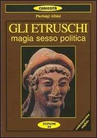 Gli etruschi. Magia, sesso e politica