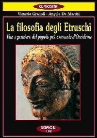 La filosofia degli etruschi. Vita e pensiero del popolo pi&ugrave; orientale d'Occidente