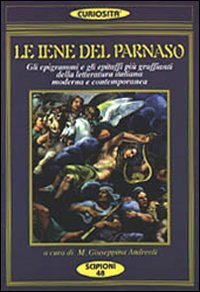 Le iene del Parnaso. Gli epigrammi e gli epitaffi pi&ugrave; graffianti della letteratura italiana moderna e contemporanea