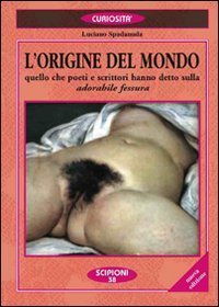 L'origine del mondo. Quello che poeti e scrittori hanno detto sulla &laquo;Adorabile fessura&raquo;