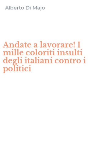Andate a lavorare! I mille coloriti insulti degli italiani contro i politici